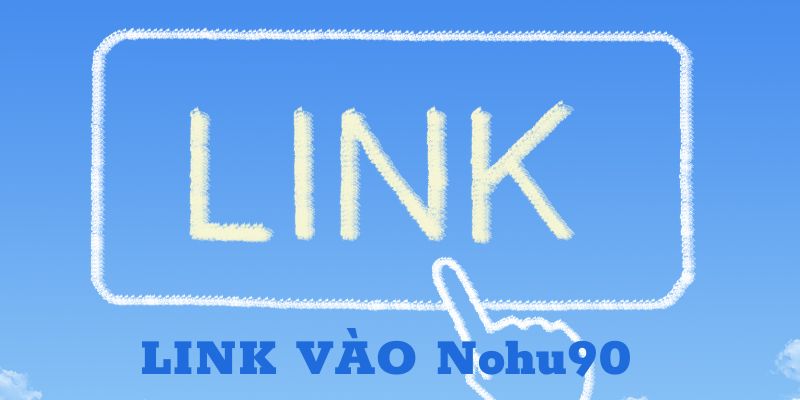 5 Cách lấy link vào Nohu90 chính xác, an toàn